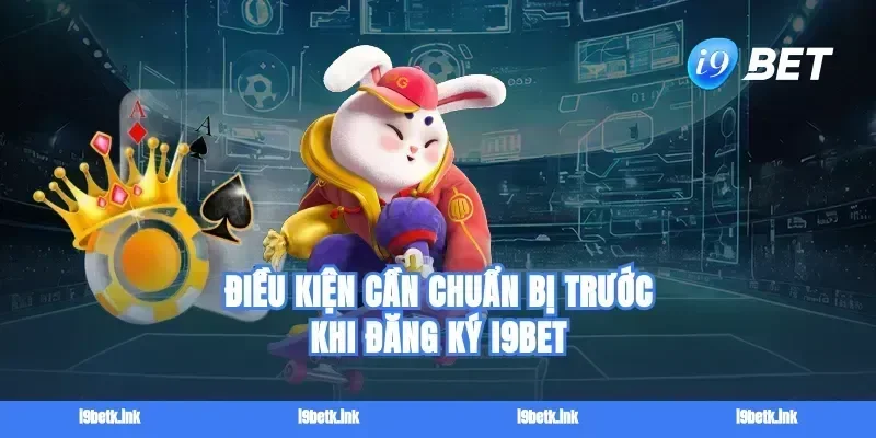 Điều kiện cần chuẩn bị trước khi đăng ký i9bet