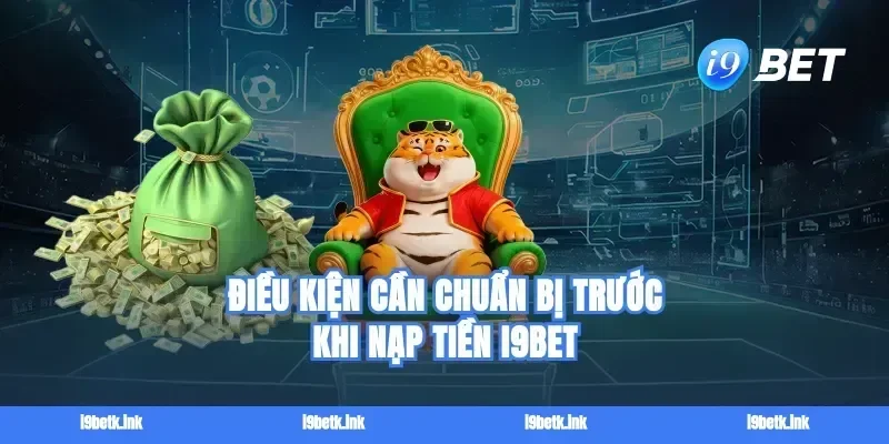 Điều kiện cần chuẩn bị trước khi nạp tiền i9bet