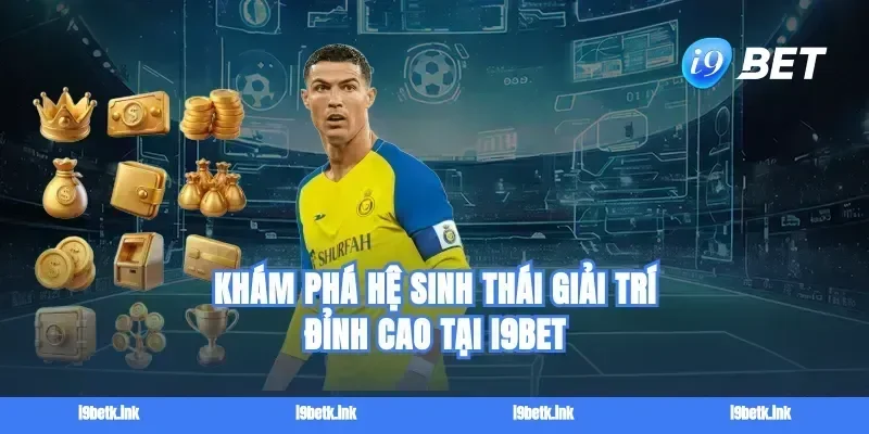 Khám Phá Hệ Sinh Thái Giải Trí Đỉnh Cao Tại i9BET